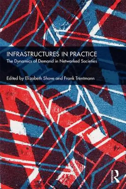 Infrastructures in Practice: The Dynamics of Demand in Networked Societies by Elizabeth Shove