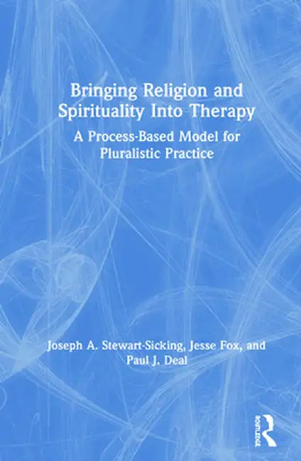 Bringing Religion and Spirituality Into Therapy: A Process-based Model for Pluralistic Practice by Joseph A Stewart-Sicking