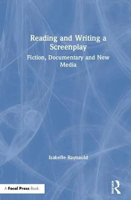 Reading and Writing a Screenplay: Fiction, Documentary and New Media by Isabelle Raynauld