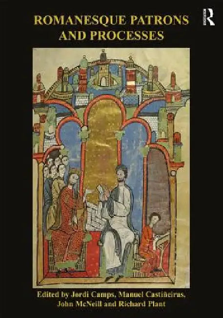 Romanesque Patrons and Processes: Design and Instrumentality in the Art and Architecture of Romanesque Europe by Jordi Camps
