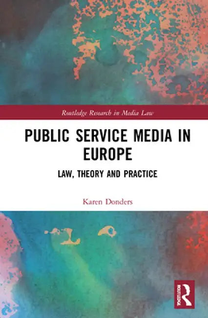Public Service Media in Europe: Law, Theory and Practice by Karen Donders