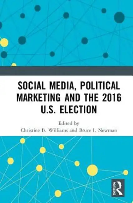 Social Media, Political Marketing and the 2016 U.S. Election by Christine B. Williams
