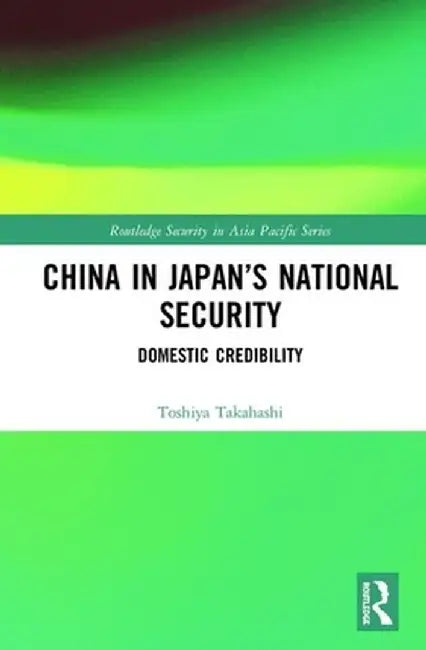 China in Japan's National Security: Domestic Credibility by Toshiya Takahashi