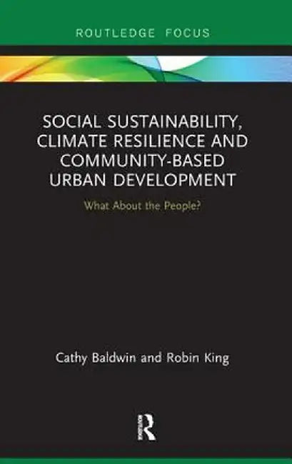 Social Sustainability, Climate Resilience and Community-Based Urban Development: What about the People? by Cathy Baldwin