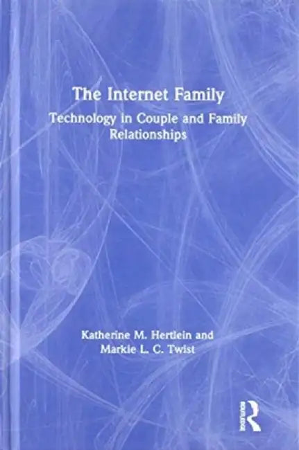 The Internet Family: Technology in Couple and Family Relationships by Katherine M. Hertlein