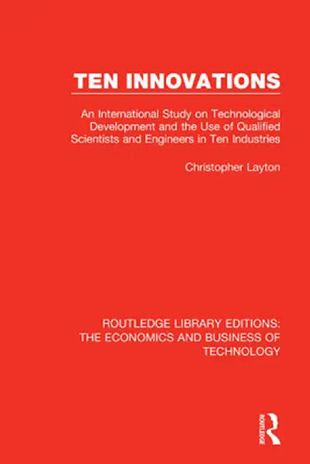 Ten Innovations: An international study on technological development and the use of qualified scientists and engineers in ten industrie by Christopher Layton
