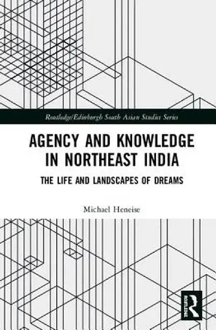 Agency and Knowledge in Northeast India: The Life and Landscapes of Dreams by Michael Heneise