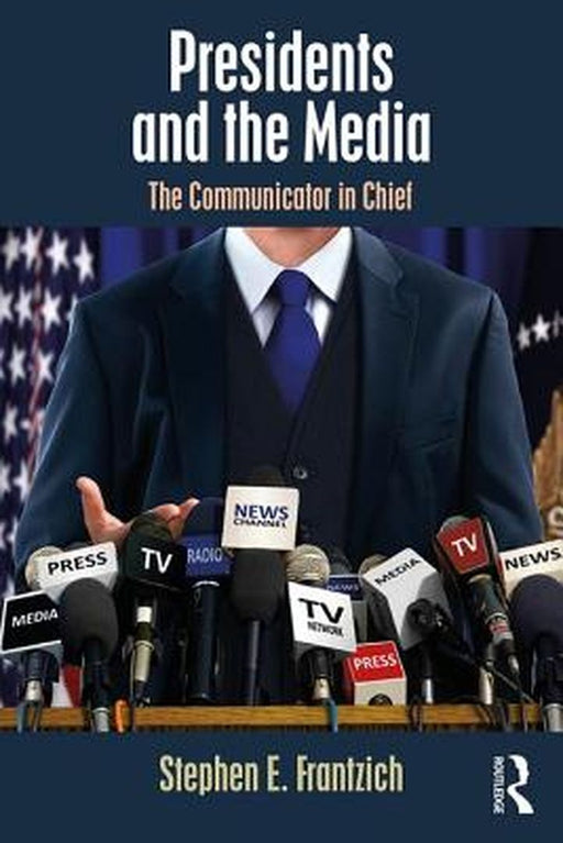 Presidents and the Media:The Communicator in Chief by Frantzich
