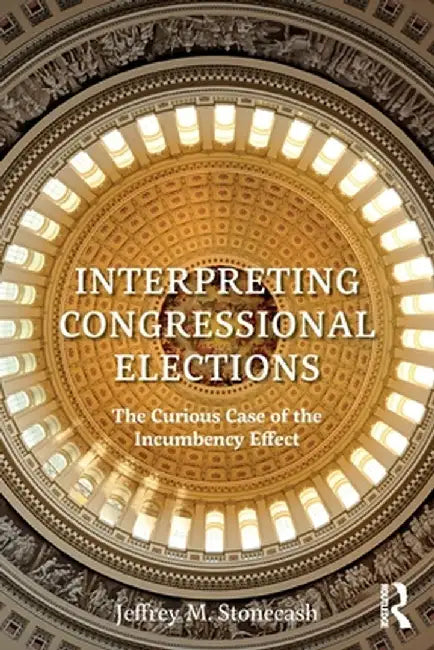 Interpreting Congressional Elections: The Curious Case of the Incumbency Effect by Jeffrey M. Stonecash
