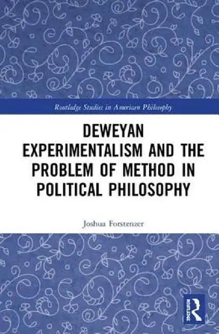 Deweyan Experimentalism and the Problem of Method in Political Philosophy by Joshua Forstenzer