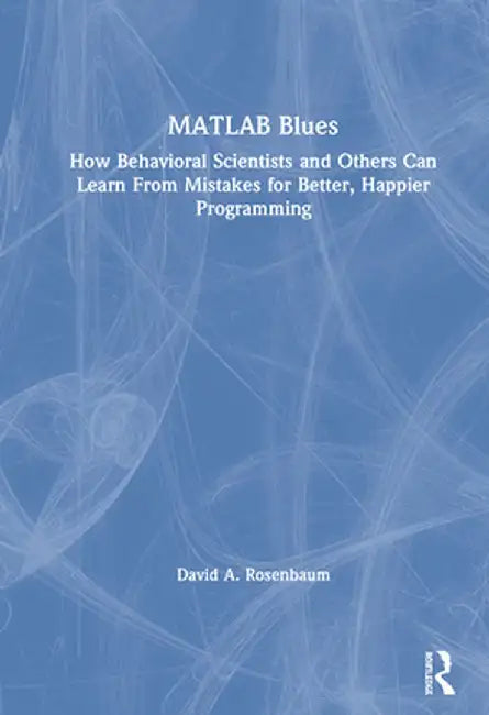 MATLAB Blues: How Behavioral Scientists and Others Can Learn from Mistakes for Better, Happier Programming by David A. Rosenbaum