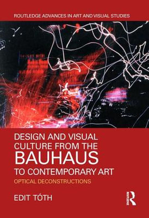 Design and Visual Culture from the Bauhaus to Contemporary Art: Optical Deconstructions by Edit Tóth