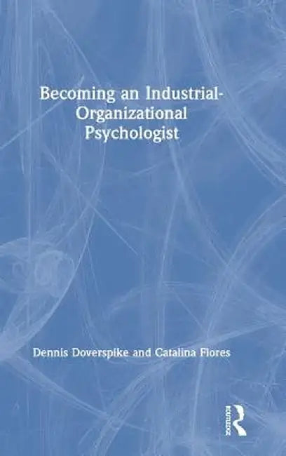 Becoming an Industrial-Organizational Psychologist by Dennis Doverspike