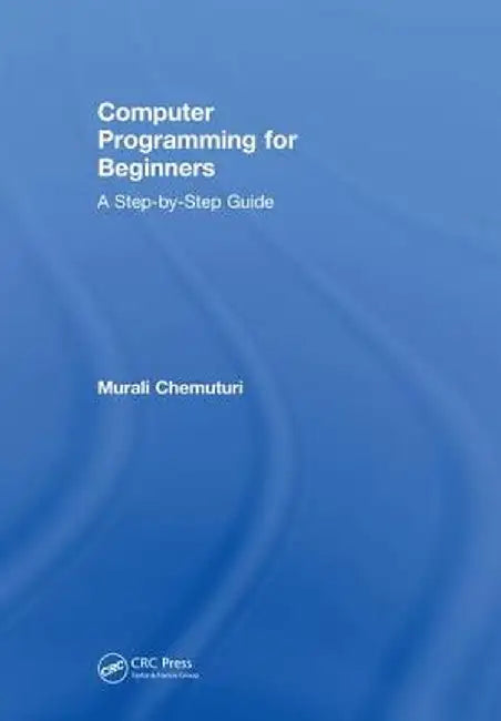 Computer Programming for Beginners: A Step-By-Step Guide by Murali Chemuturi