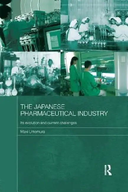 The Japanese Pharmaceutical Industry: Its Evolution and Current Challenges by Maki Umemura