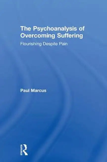 The Psychoanalysis of Overcoming Suffering: Flourishing Despite Pain by Paul Marcus