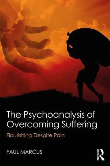 The Psychoanalysis of Overcoming Suffering: Flourishing Despite Pain by Paul Marcus