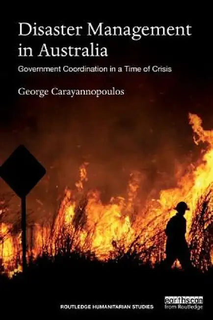 Disaster Management in Australia: Government Coordination in a Time of Crisis by George Carayannopoulos