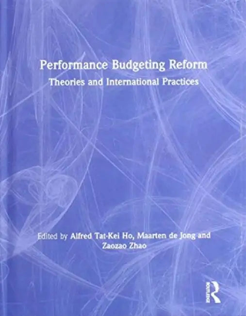 Performance Budgeting Reform: Theories and International Practices by Alfred Ho
