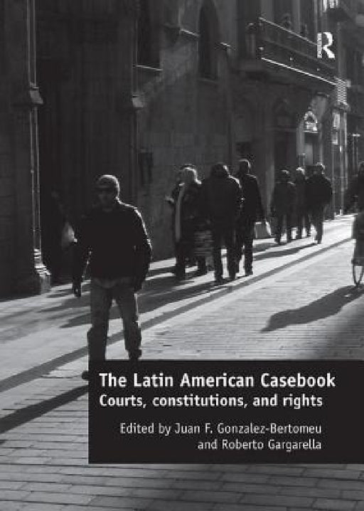 The Latin American Casebook: Courts, Constitutions, and Rights by Juan F. Gonzalez-Bertomeu, Roberto Gargarella