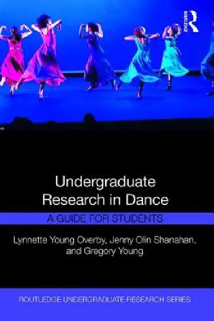 Undergraduate Research in Dance: A Guide for Students by Lynnette Young Overby, Jenny Olin Shanahan, Gregory Young