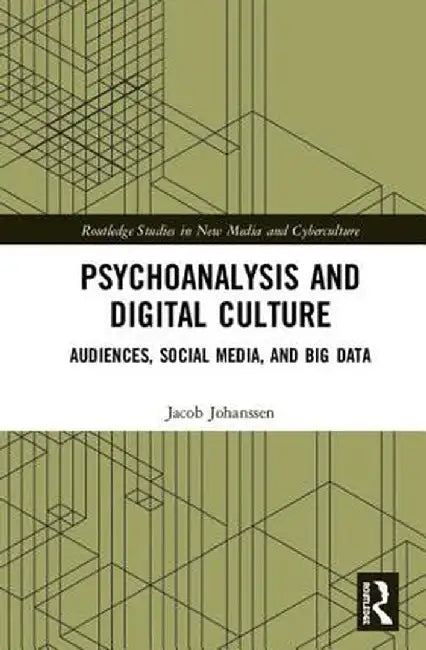 Psychoanalysis and Digital Culture: Audiences, Social Media, and Big Data by Jacob Johanssen