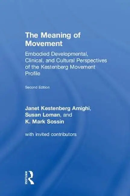 The Meaning of Movement: Embodied Developmental, Clinical, and Cultural Perspectives of the Kestenberg Movement Profile by Janet Kestenberg Amighi
