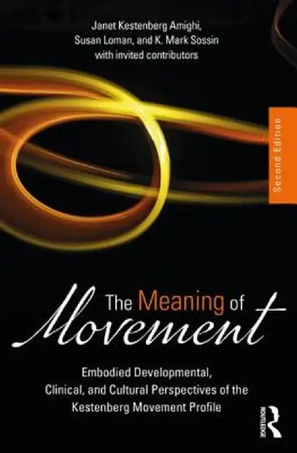 The Meaning of Movement: Embodied Developmental, Clinical, and Cultural Perspectives of the Kestenberg Movement Profile by Janet Kestenberg Amighi