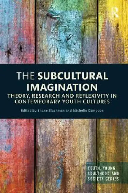 The Subcultural Imagination: Theory, Research and Reflexivity in Contemporary Youth Cultures by Blackman Shane