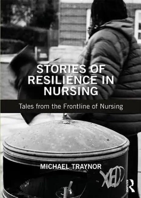 Stories of Resilience in Nursing: Tales from the Frontline of Nursing by Michael Traynor
