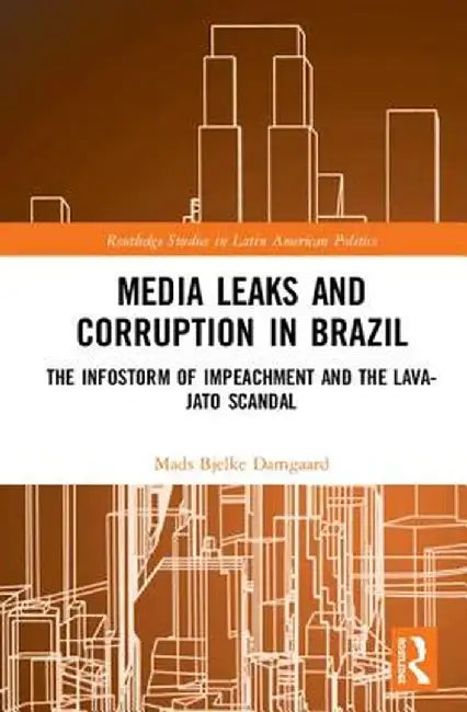 Media Leaks and Corruption in Brazil: The Infostorm of Impeachment and the Lava-Jato Scandal by Mads Bjelke Damgaard