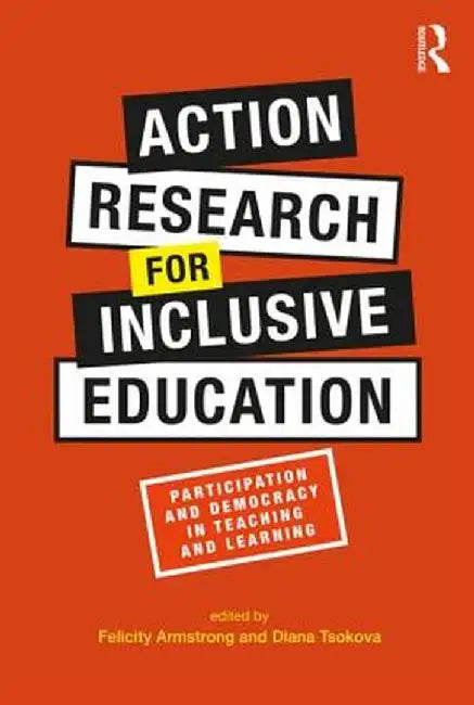 Action Research for Inclusive Education: Participation and Democracy in Teaching and Learning by Felicity Armstrong