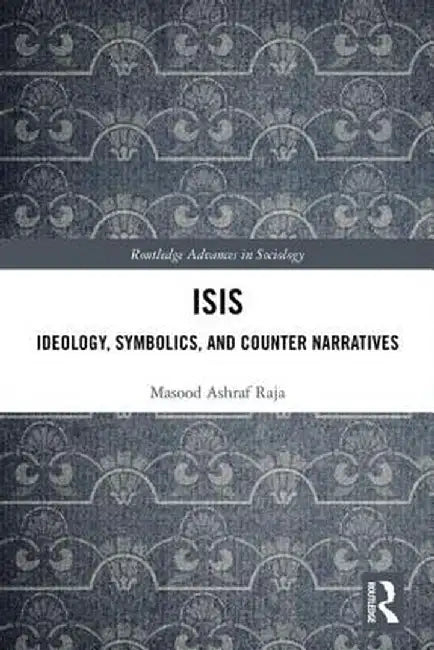 Isis: Ideology, Symbolics, and Counter Narratives by Masood Raja