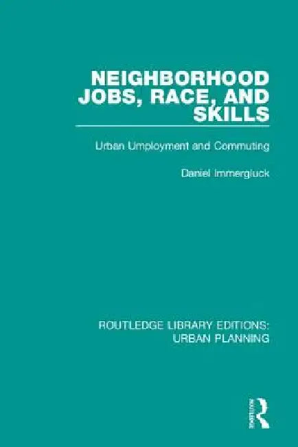 Neighborhood Jobs, Race, and Skills: Urban Employment and Commuting by Daniel Immergluck