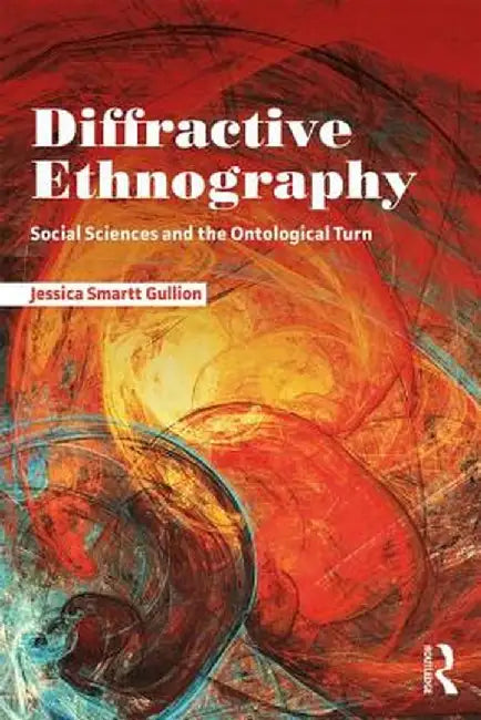 Diffractive Ethnography: Social Sciences and the Ontological Turn by Jessica Smartt Gullion