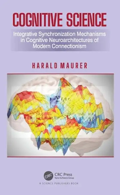 Cognitive Science: Integrative Synchronization Mechanisms in Cognitive Neuroarchitectures of Modern Connectionism by Harald Maurer