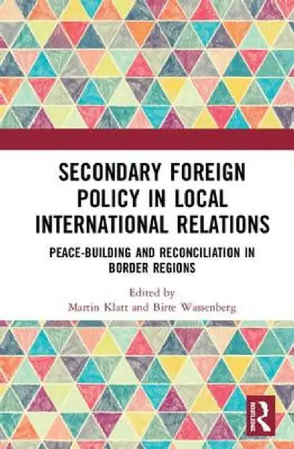 Secondary Foreign Policy in Local International Relations: Peace-building and Reconciliation in Border Regions by Martin Klatt