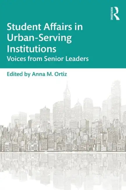 Student Affairs in Urban-Serving Institutions: Voices from Senior Leaders by Anna M. Ortiz