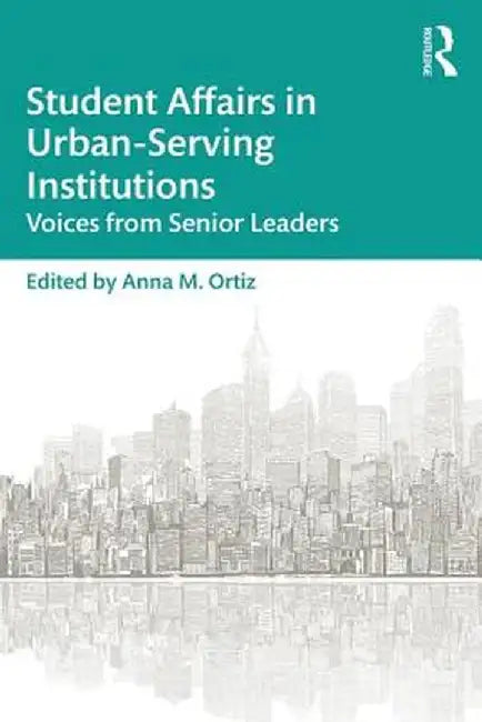 Student Affairs in Urban-Serving Institutions: Voices from Senior Leaders by Anna M. Ortiz