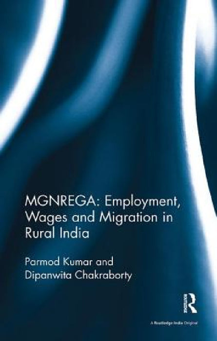 Mgnrega: Employment, Wages and Migration in Rural India by Parmod Kumar, Dipanwita Chakraborty
