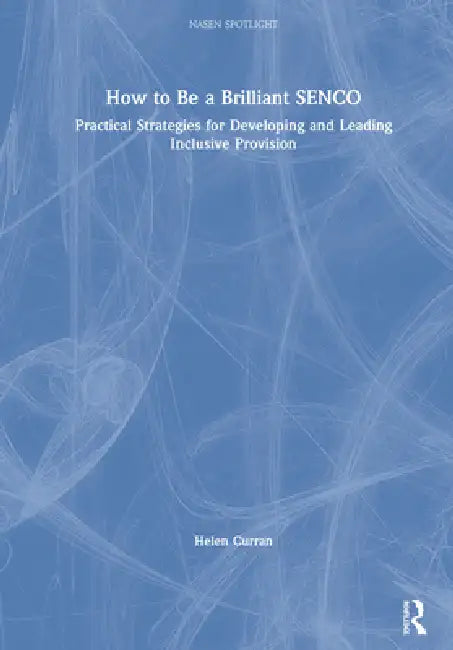 How to Be a Brilliant Senco: Practical Strategies for Developing and Leading Inclusive Provision by Helen Curran