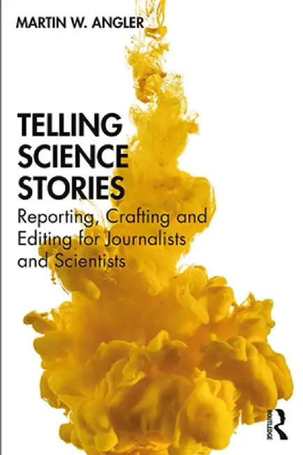 Telling Science Stories: Reporting, Crafting and Editing for Journalists and Scientists by Martin W. Angler