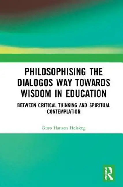 Philosophising the Dialogos Way Towards Wisdom in Education: Between Critical Thinking and Spiritual Contemplation by Guro Hansen Helskog