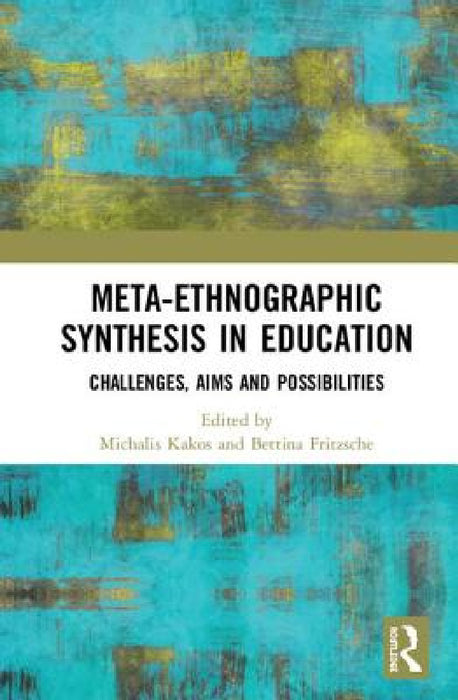 Meta-Ethnographic Synthesis in Education: Challenges, Aims and Possibilities by Michalis Kakos, Bettina Fritzsche