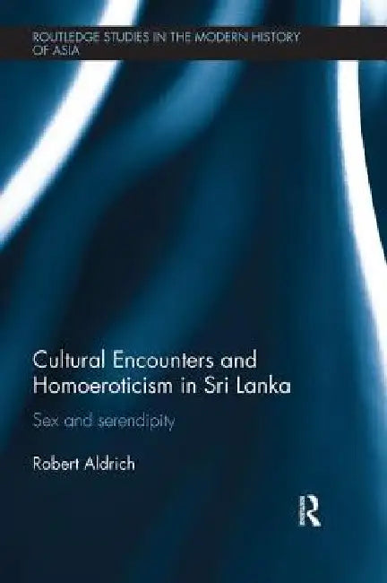 Cultural Encounters and Homoeroticism in Sri Lanka: Sex and Serendipity by Robert Aldrich