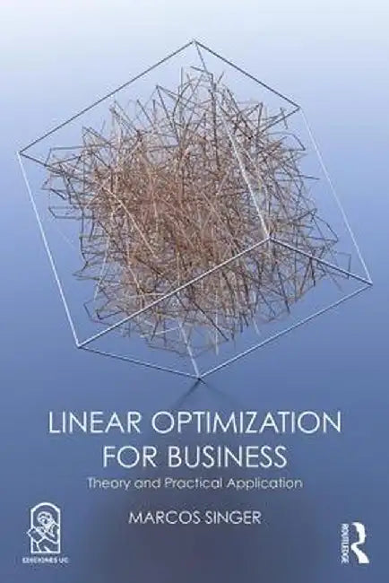 Linear Optimization for Business: Theory and practical application by Marcos Singer