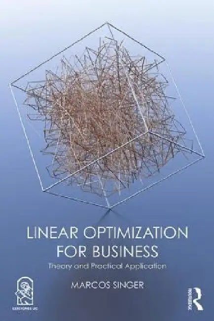 Linear Optimization for Business: Theory and Practical Application by Marcos Singer
