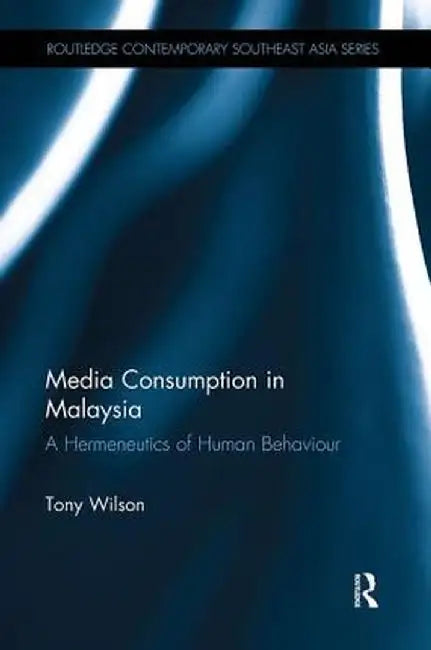 Media Consumption in Malaysia: A Hermeneutics of Human Behaviour by Tony Wilson