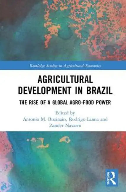 Agricultural Development in Brazil: The Rise of a Global Agro-food Power by Antonio M. Buainain