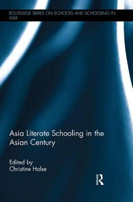 Asia Literate Schooling in the Asian Century by Christine Halse